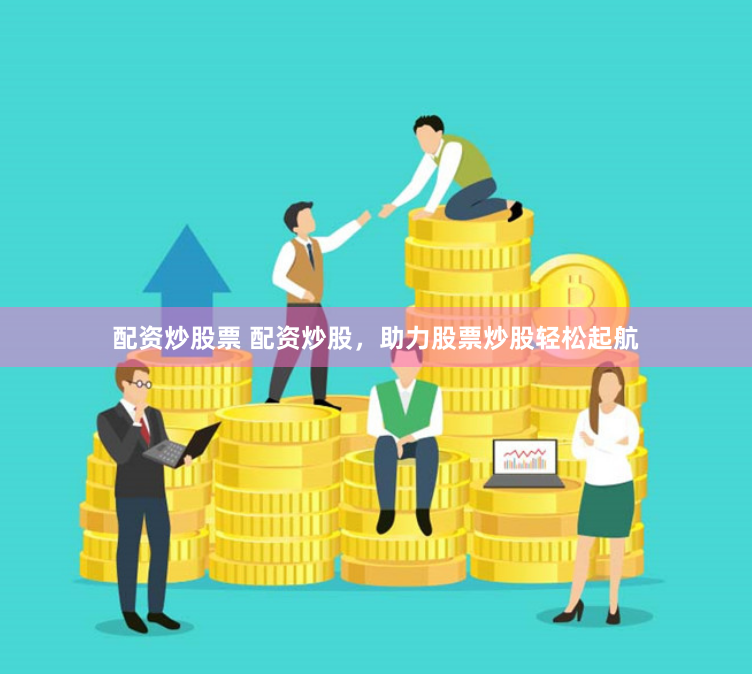 配资炒股票 配资炒股，助力股票炒股轻松起航